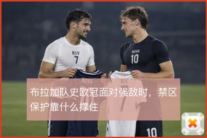 布拉加队史欧冠面对强敌时,禁区保护靠什么撑住