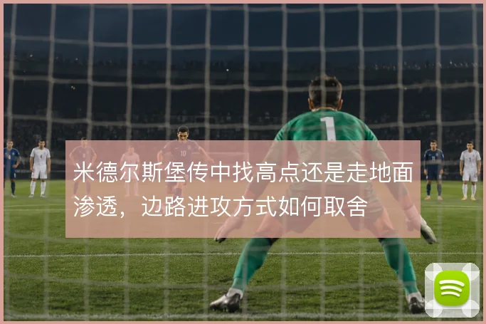 米德尔斯堡传中找高点还是走地面渗透，边路进攻方式如何取舍