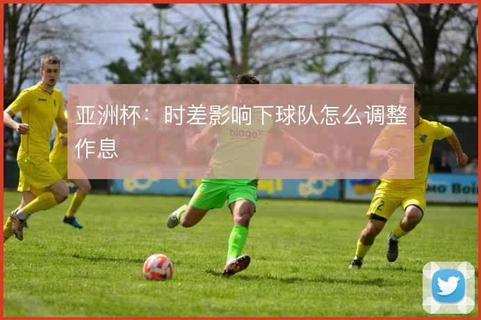 亚洲杯:时差影响下球队怎么调整作息