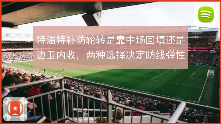 特温特补防轮转是靠中场回填还是边卫内收，两种选择决定防线弹性