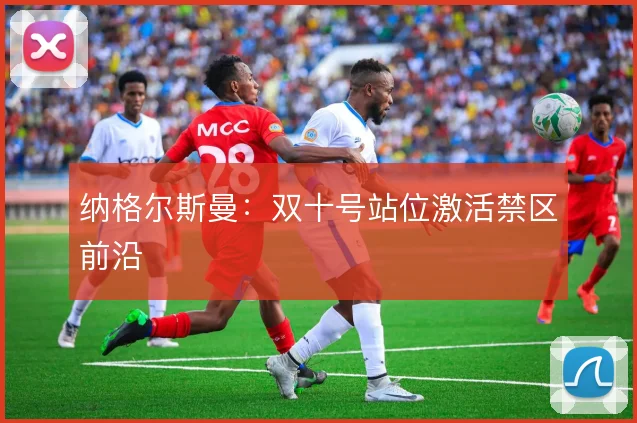纳格尔斯曼：双十号站位激活禁区前沿